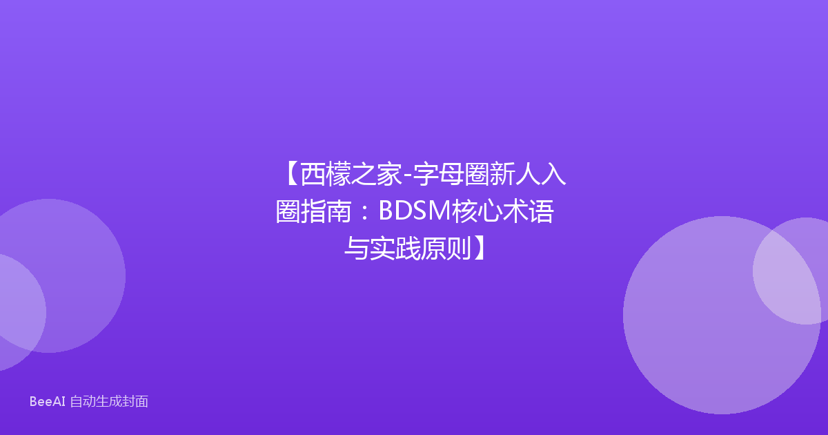 【西檬之家-字母圈新人入圈指南：BDSM核心术语与实践原则】