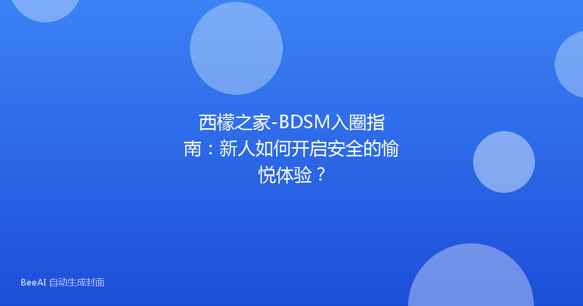 西檬之家-BDSM入圈指南：新人如何开启安全的愉悦体验？