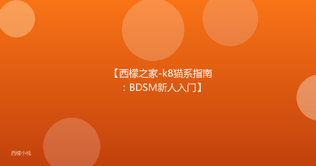 【西檬之家-k8猫系指南：BDSM新人入门】