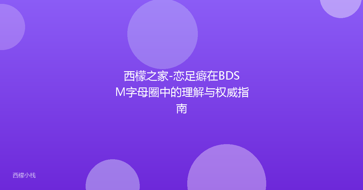 西檬之家-恋足癖在BDSM字母圈中的理解与权威指南
