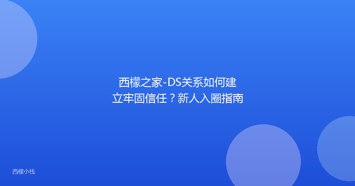 西檬之家-DS关系如何建立牢固信任？新人入圈指南