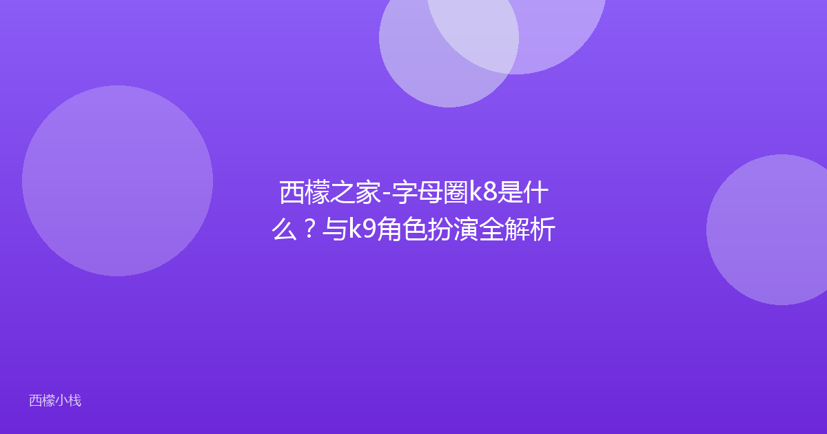 西檬之家-字母圈k8是什么？与k9角色扮演全解析