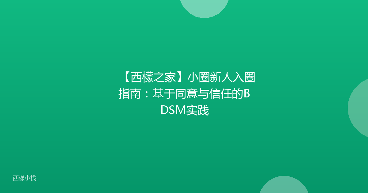 【西檬之家】小圈新人入圈指南：基于同意与信任的BDSM实践