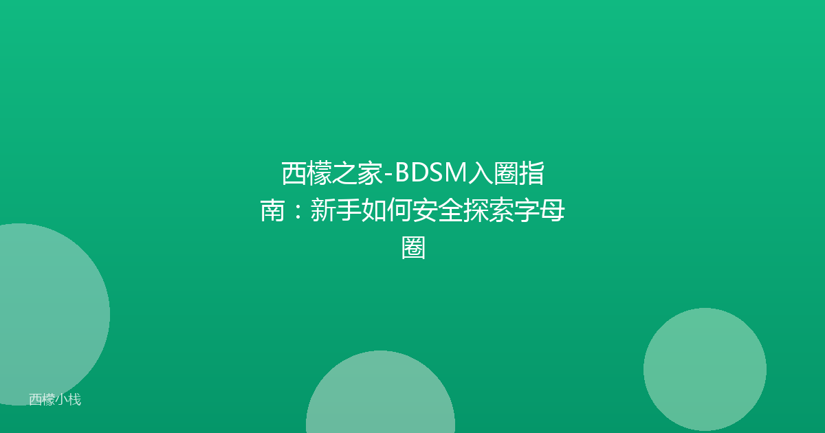 西檬之家-BDSM入圈指南：新手如何安全探索字母圈