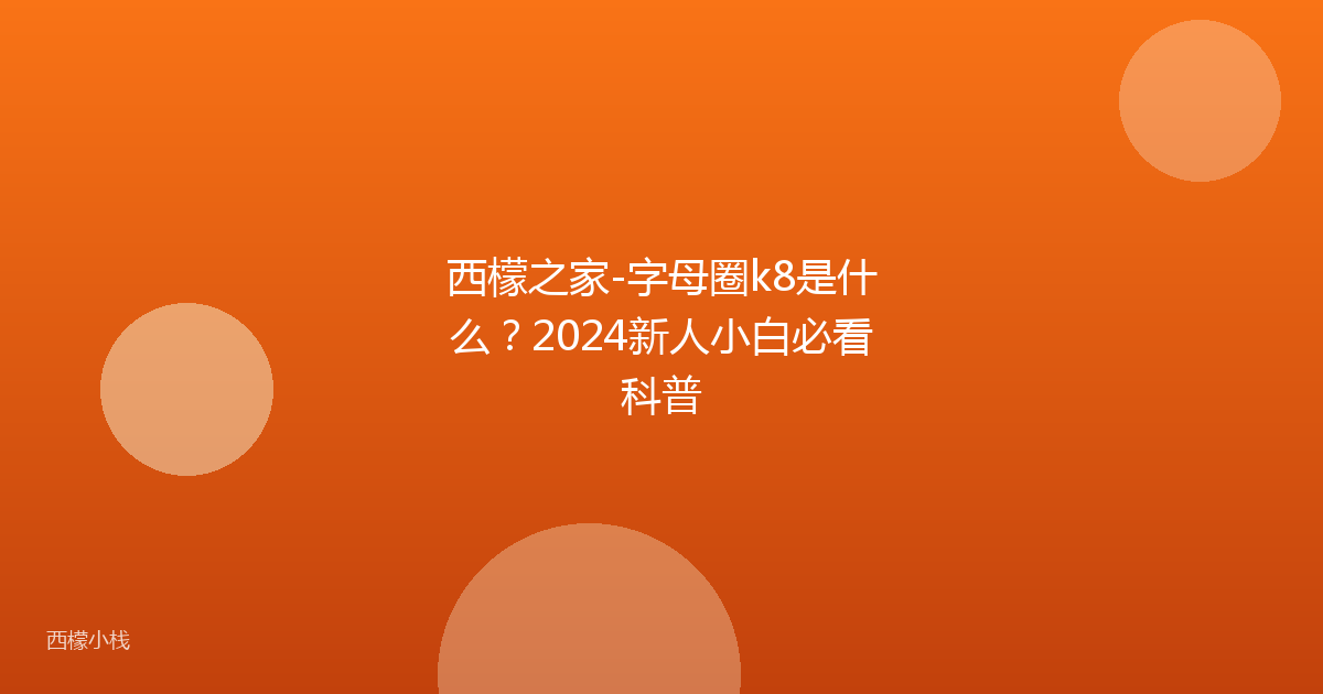 西檬之家-字母圈k8是什么？2024新人小白必看科普