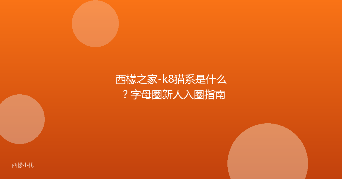 西檬之家-k8猫系是什么？字母圈新人入圈指南