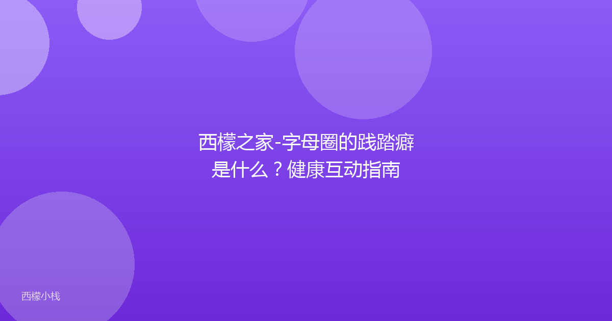 西檬之家-字母圈的践踏癖是什么？健康互动指南
