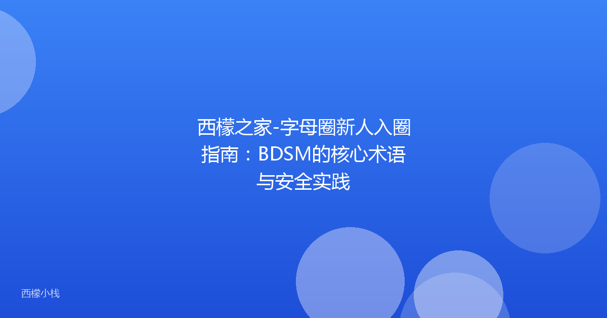 西檬之家-字母圈新人入圈指南：BDSM的核心术语与安全实践