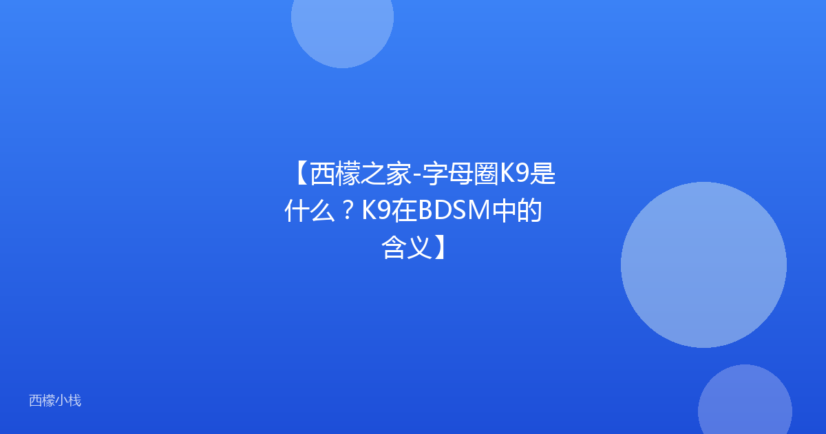 【西檬之家-字母圈K9是什么？K9在BDSM中的含义】