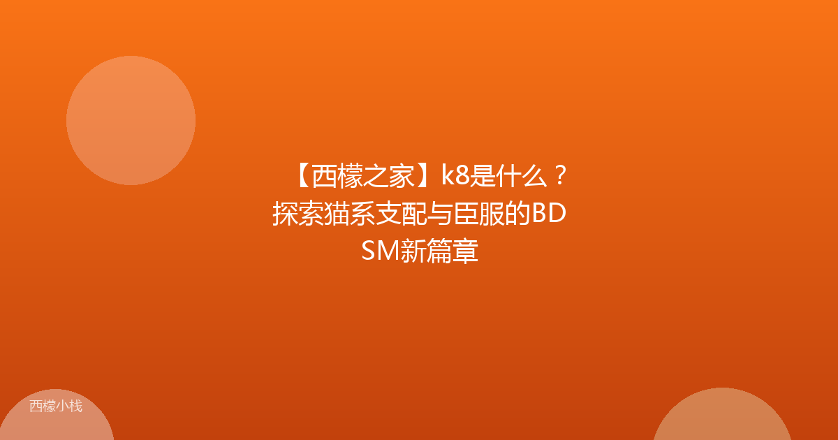 【西檬之家】k8是什么？探索猫系支配与臣服的BDSM新篇章