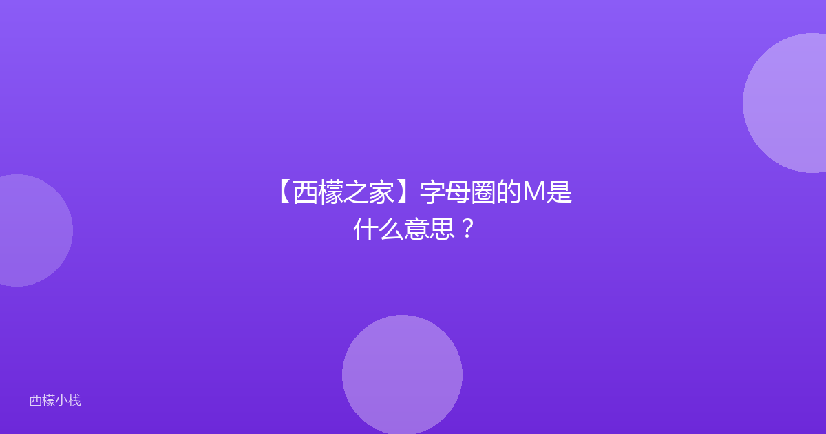 【西檬之家】字母圈的M是什么意思？
