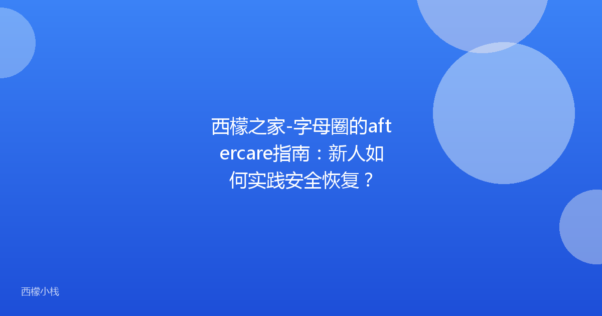 西檬之家-字母圈的aftercare指南：新人如何实践安全恢复？