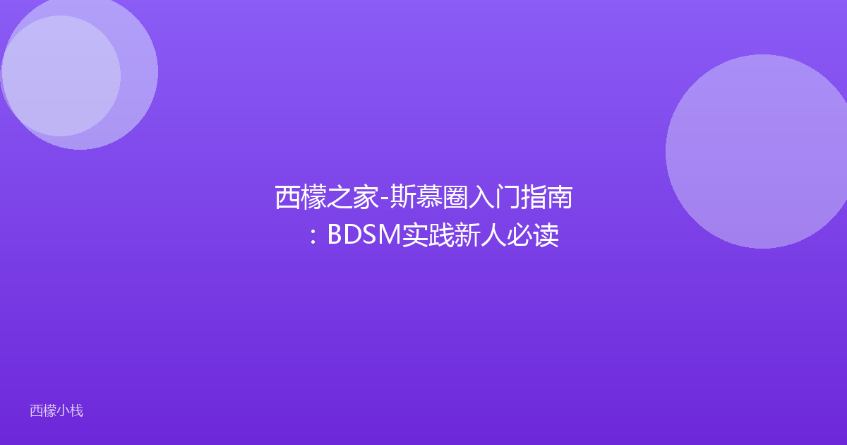 西檬之家-斯慕圈入门指南：BDSM实践新人必读