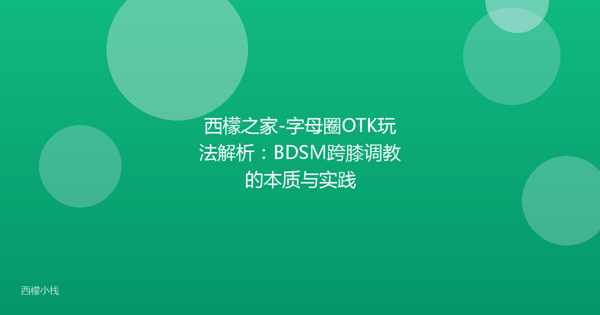 西檬之家-字母圈OTK玩法解析：BDSM跨膝调教的本质与实践