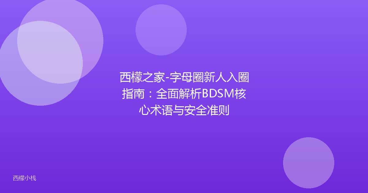 西檬之家-字母圈新人入圈指南：全面解析BDSM核心术语与安全准则