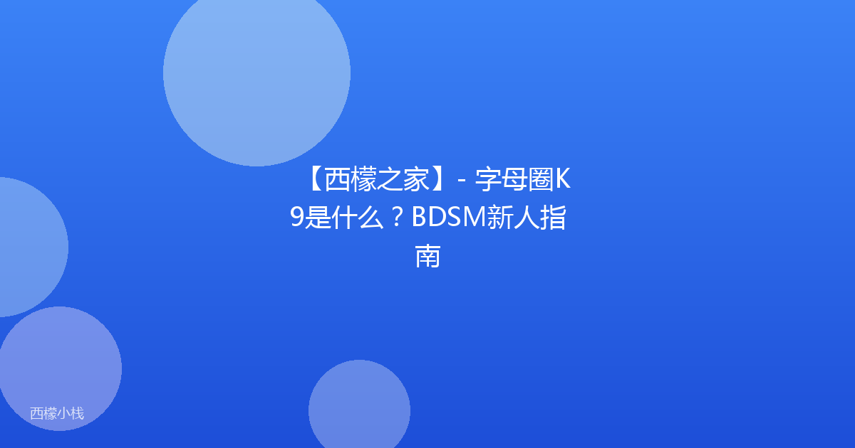 【西檬之家】- 字母圈K9是什么？BDSM新人指南