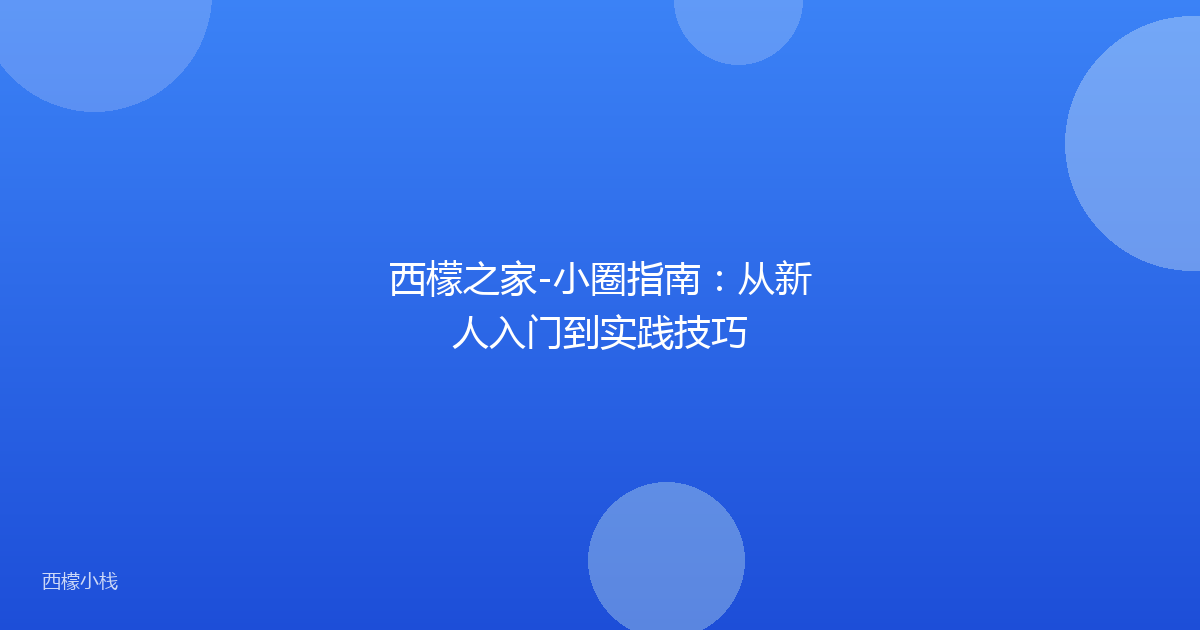 西檬之家-小圈指南：从新人入门到实践技巧