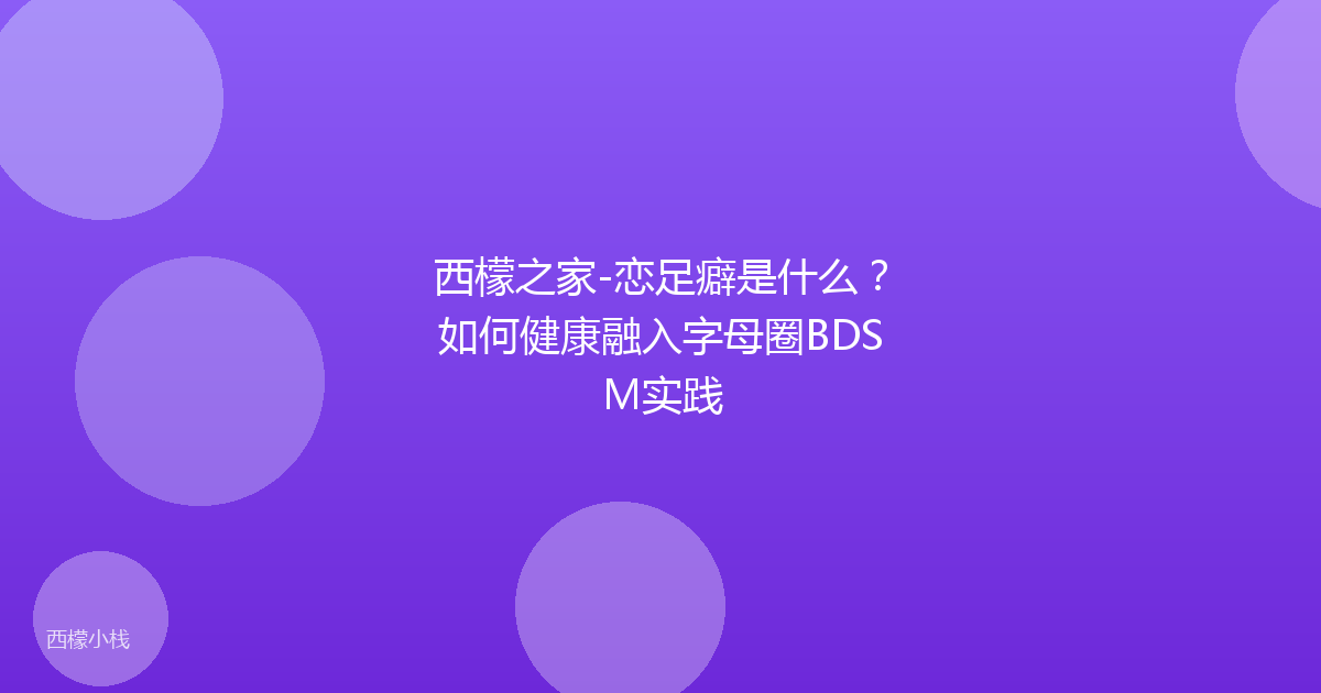 西檬之家-恋足癖是什么？如何健康融入字母圈BDSM实践