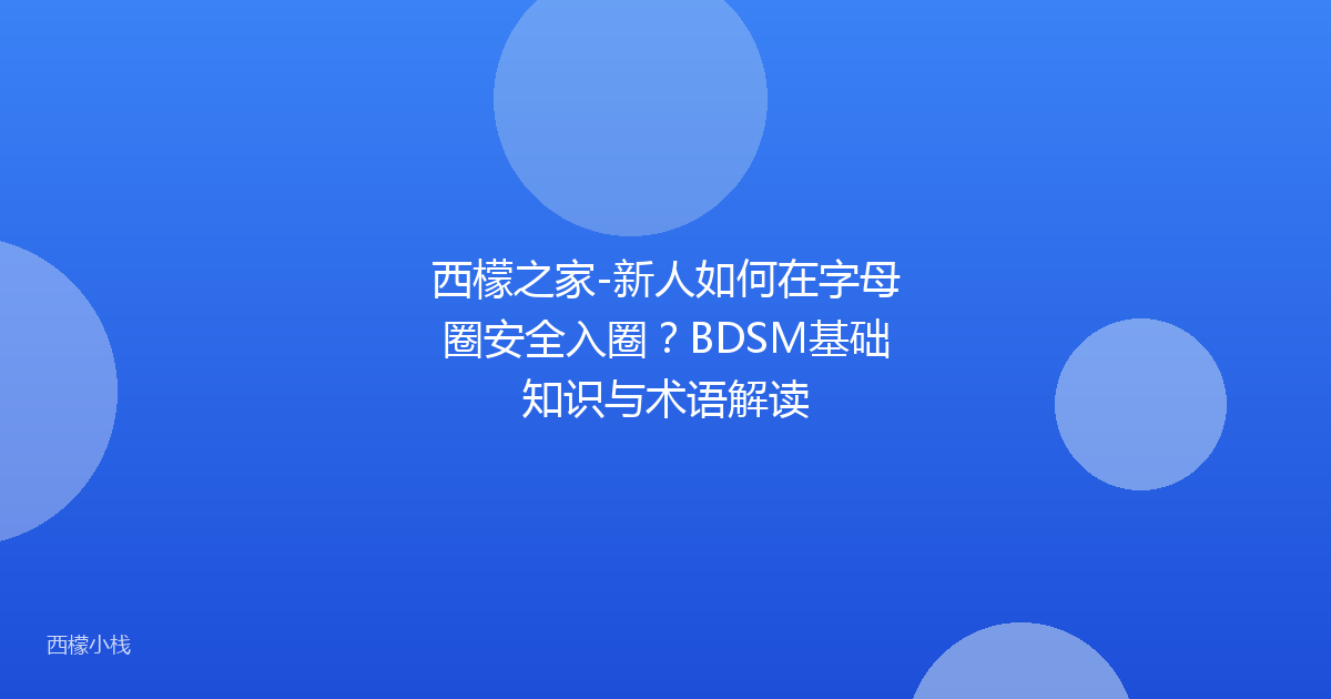 西檬之家-新人如何在字母圈安全入圈？BDSM基础知识与术语解读