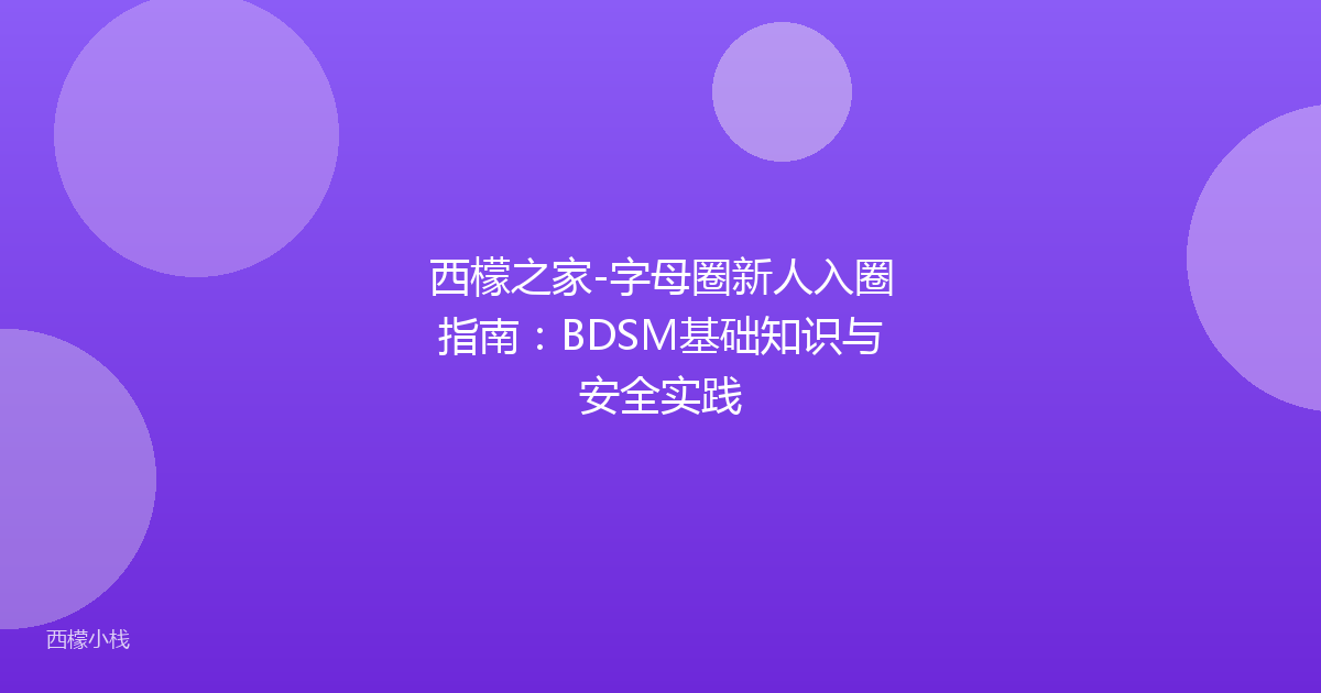 西檬之家-字母圈新人入圈指南：BDSM基础知识与安全实践