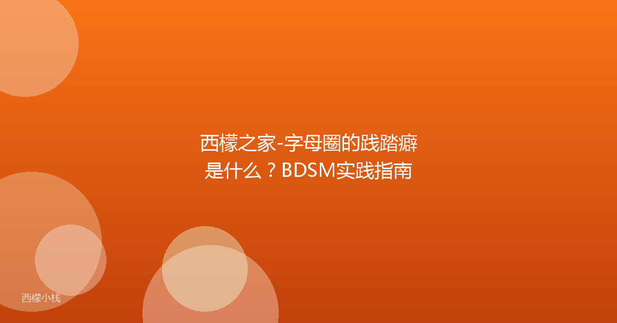 西檬之家-字母圈的践踏癖是什么？BDSM实践指南
