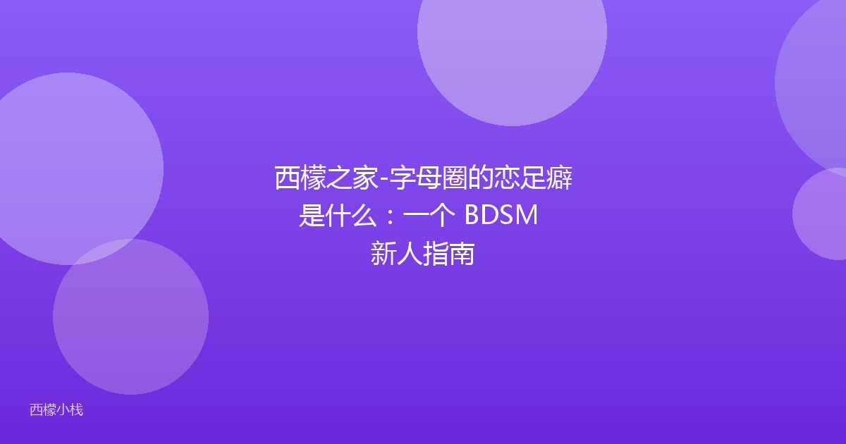 西檬之家-字母圈的恋足癖是什么：一个 BDSM 新人指南