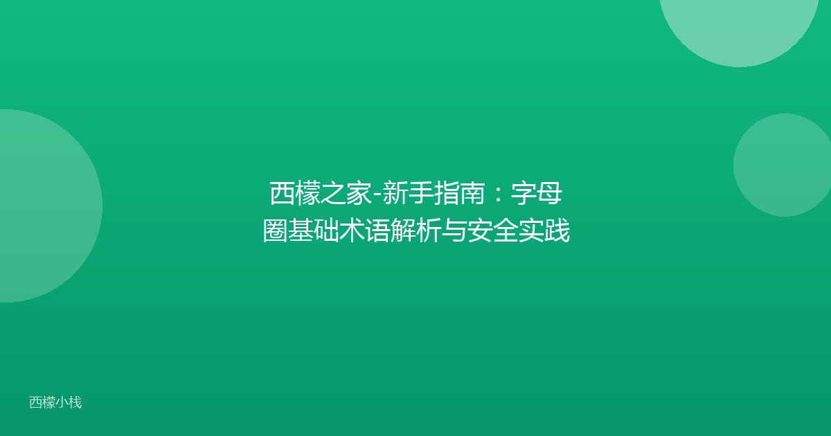 西檬之家-新手指南：字母圈基础术语解析与安全实践