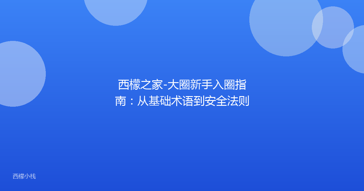 西檬之家-大圈新手入圈指南：从基础术语到安全法则