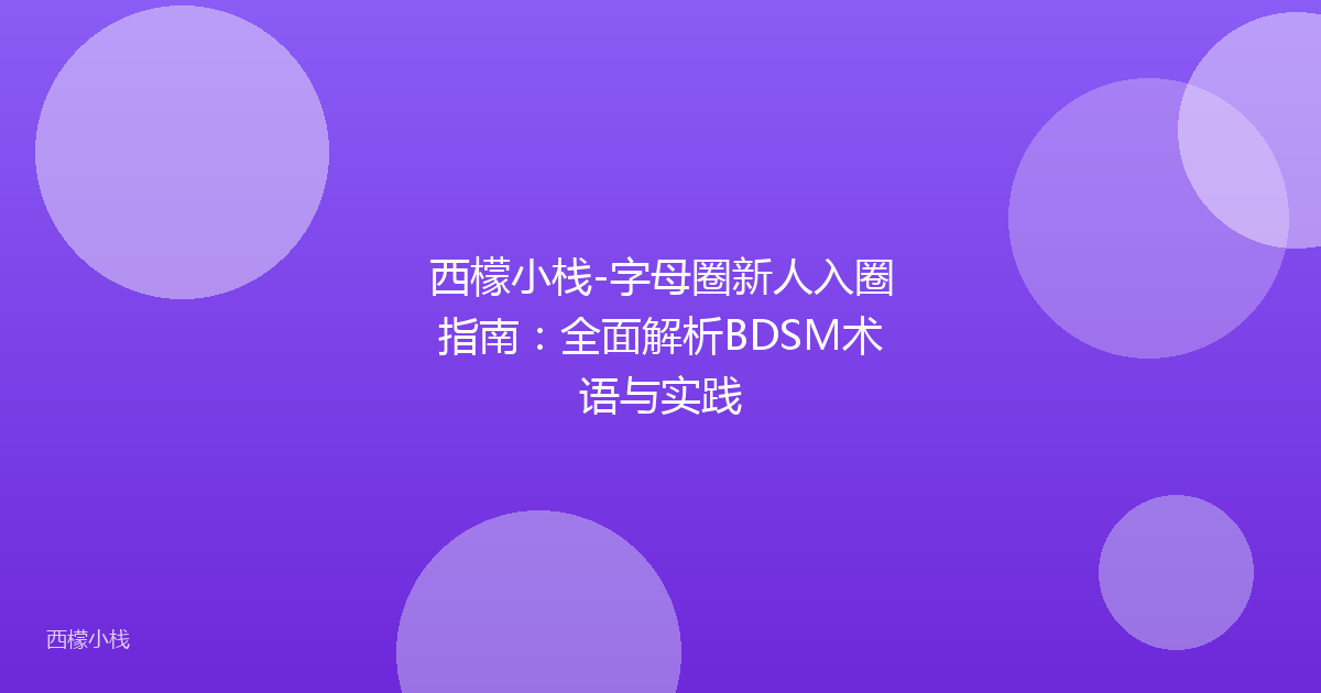 西檬小栈-字母圈新人入圈指南：全面解析BDSM术语与实践