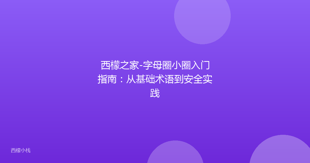 西檬之家-字母圈小圈入门指南：从基础术语到安全实践