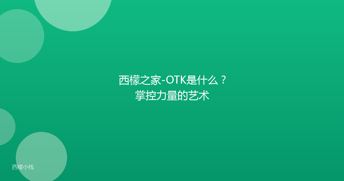 西檬之家-OTK是什么？掌控力量的艺术