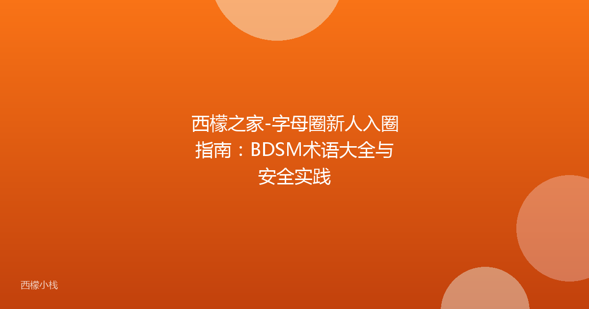 西檬之家-字母圈新人入圈指南：BDSM术语大全与安全实践