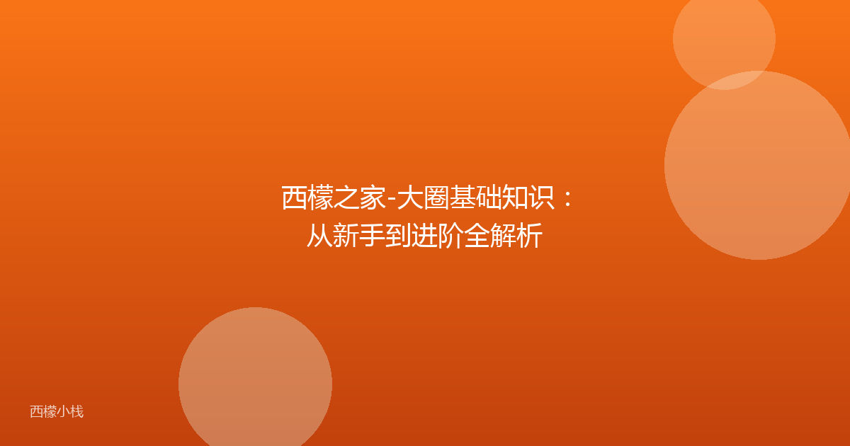 西檬之家-大圈基础知识：从新手到进阶全解析