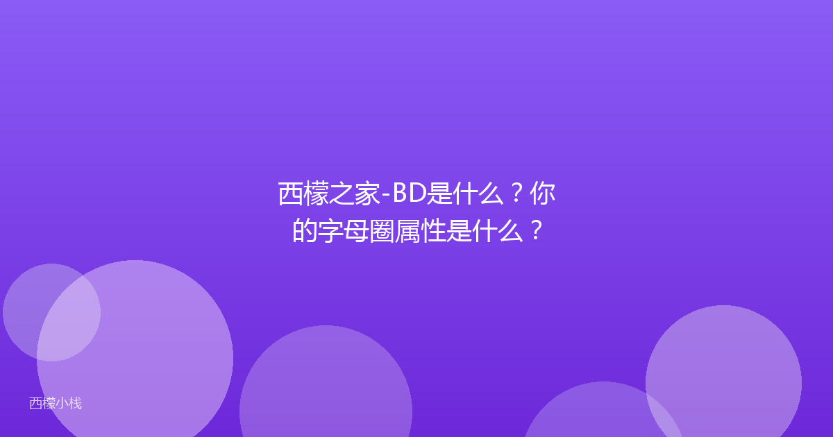 西檬之家-BD是什么？你的字母圈属性是什么？