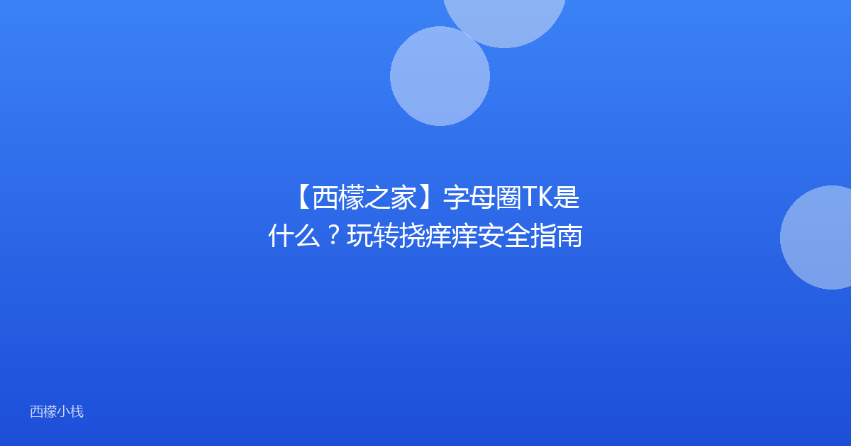 【西檬之家】字母圈TK是什么？玩转挠痒痒安全指南