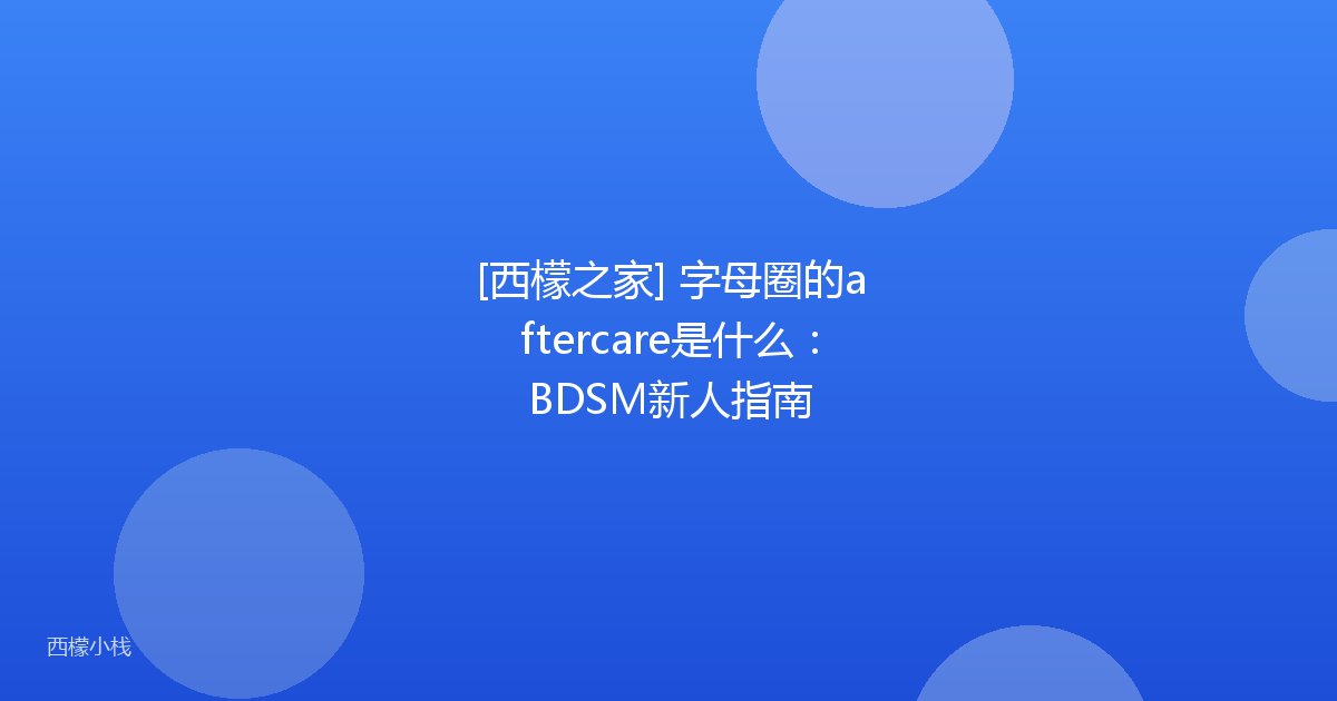 [西檬之家] 字母圈的aftercare是什么：BDSM新人指南