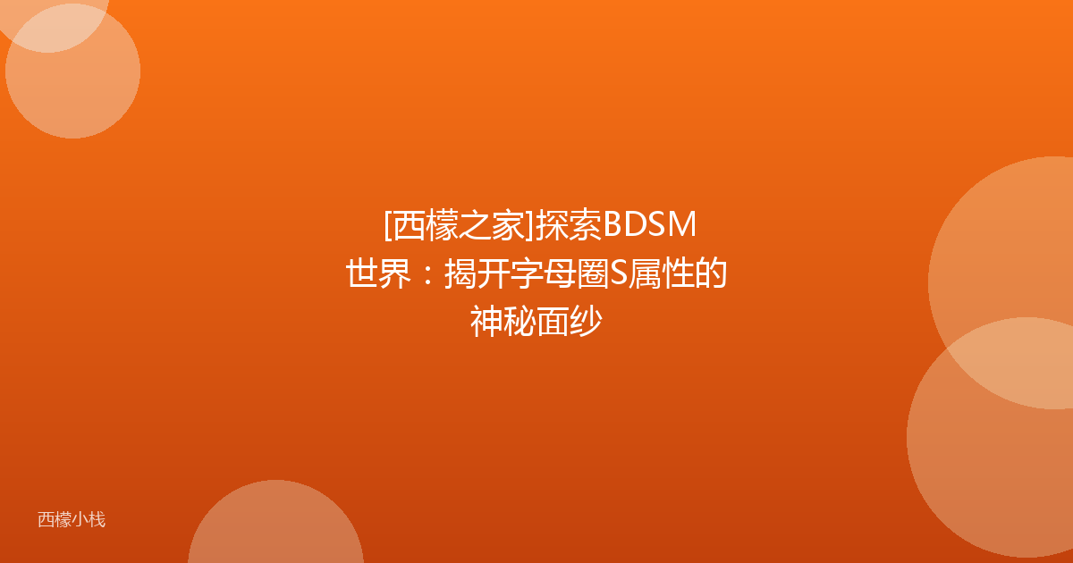 [西檬之家]探索BDSM世界：揭开字母圈S属性的神秘面纱