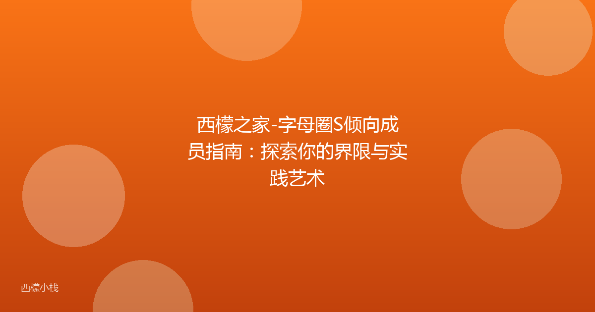 西檬之家-字母圈S倾向成员指南：探索你的界限与实践艺术