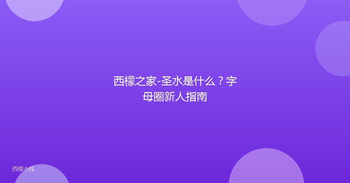 西檬之家-圣水是什么？字母圈新人指南