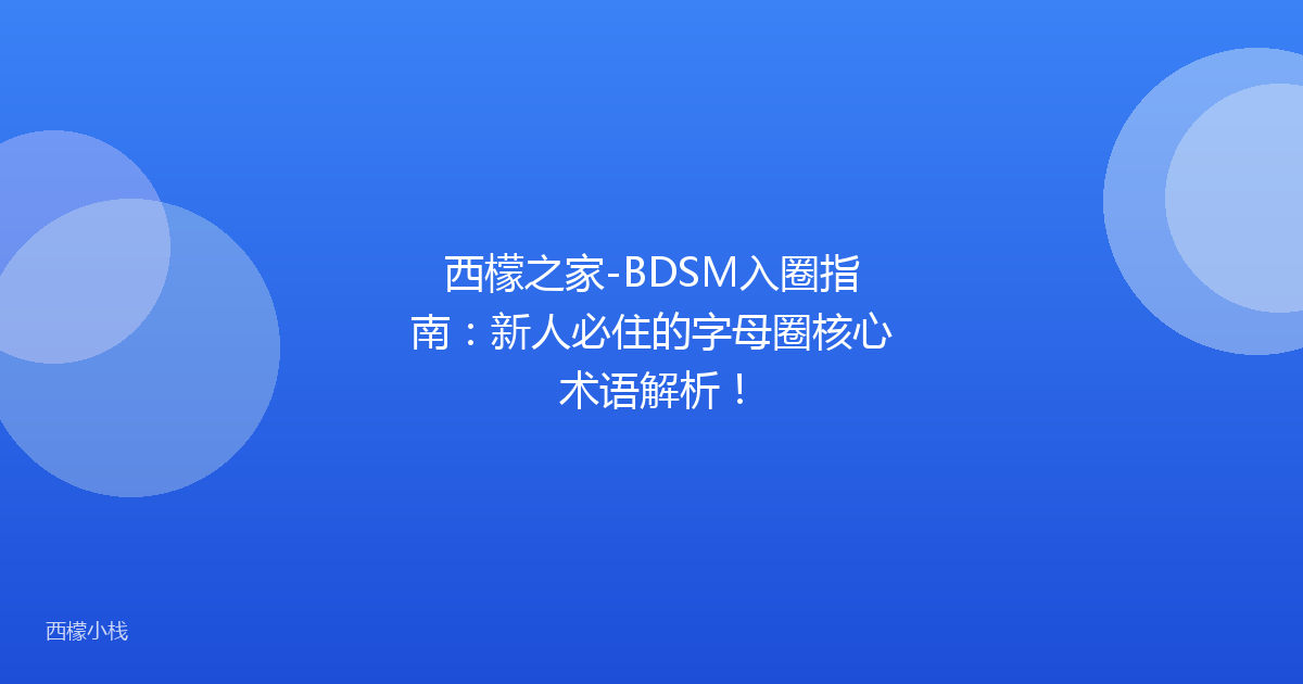 西檬之家-BDSM入圈指南：新人必住的字母圈核心术语解析！