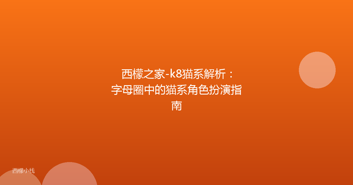 西檬之家-k8猫系解析：字母圈中的猫系角色扮演指南