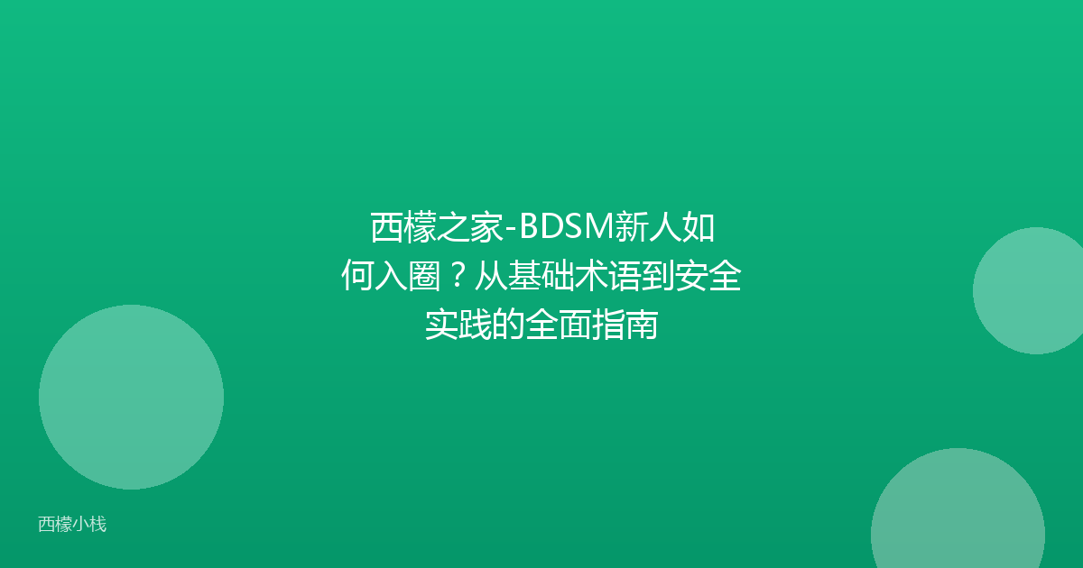 西檬之家-BDSM新人如何入圈？从基础术语到安全实践的全面指南
