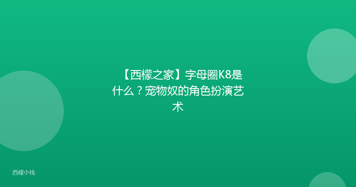 【西檬之家】字母圈K8是什么？宠物奴的角色扮演艺术