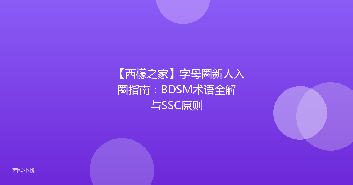 【西檬之家】字母圈新人入圈指南：BDSM术语全解与SSC原则