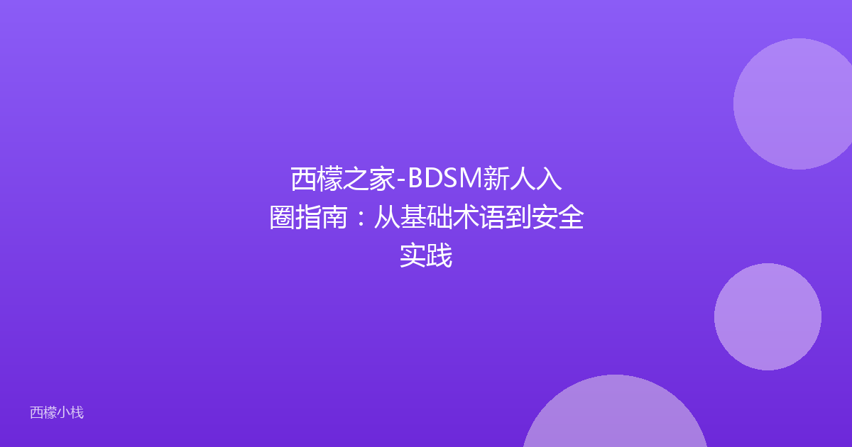 西檬之家-BDSM新人入圈指南：从基础术语到安全实践