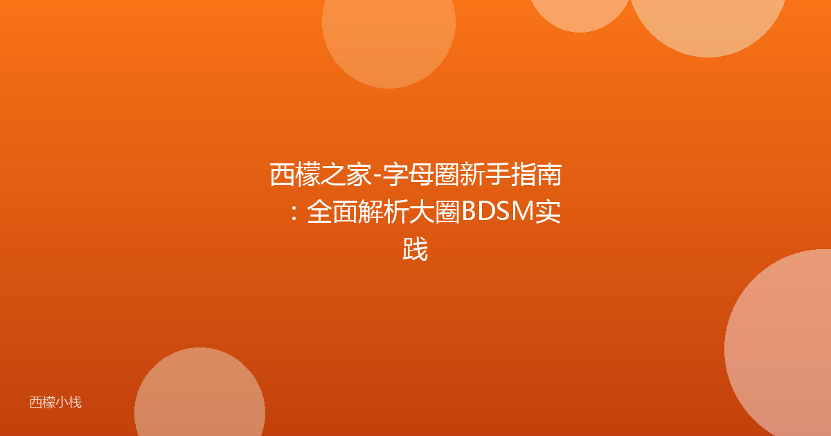 西檬之家-字母圈新手指南：全面解析大圈BDSM实践