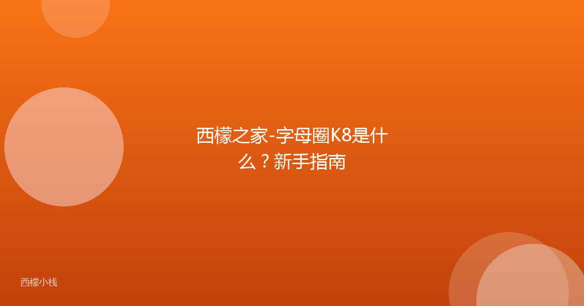 西檬之家-字母圈K8是什么？新手指南