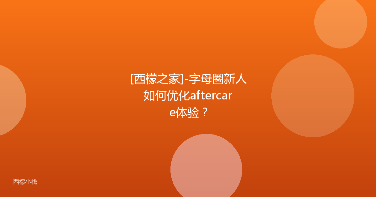[西檬之家]-字母圈新人如何优化aftercare体验？