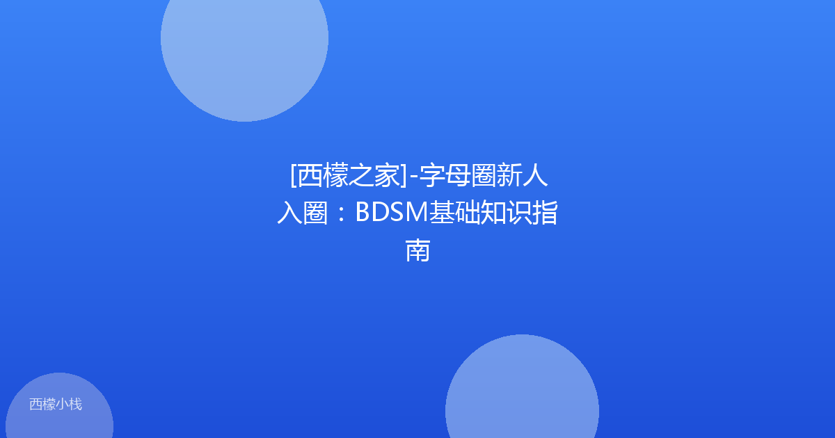 [西檬之家]-字母圈新人入圈：BDSM基础知识指南