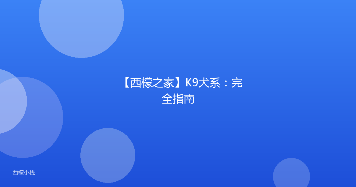 【西檬之家】K9犬系：完全指南